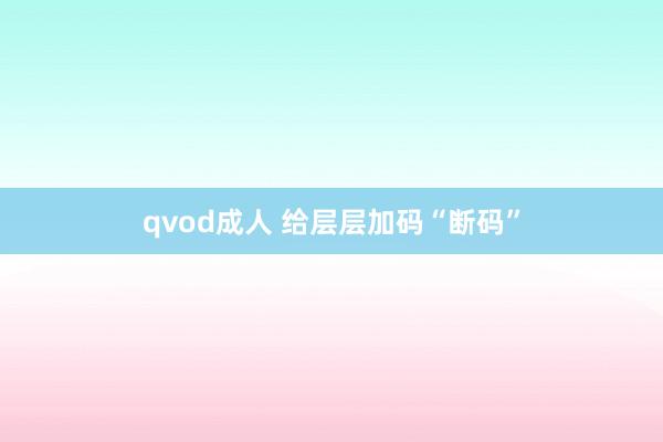 qvod成人 给层层加码“断码”