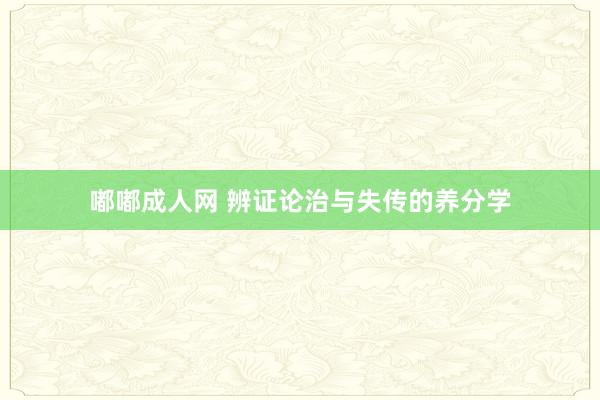 嘟嘟成人网 辨证论治与失传的养分学