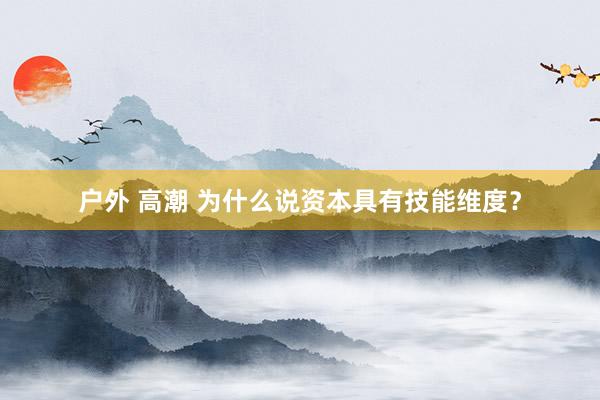 户外 高潮 为什么说资本具有技能维度？