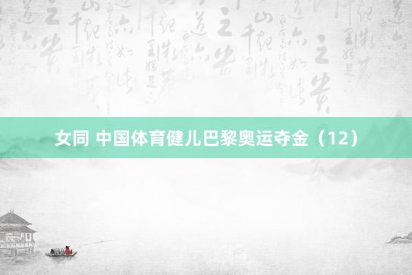 女同 中国体育健儿巴黎奥运夺金（12）