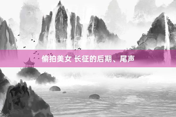 偷拍美女 长征的后期、尾声