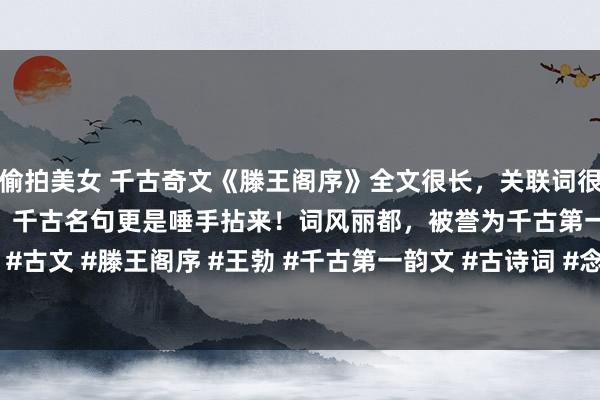 偷拍美女 千古奇文《滕王阁序》全文很长，关联词很经典！全篇有46个典故！千古名句更是唾手拈来！词风丽都，被誉为千古第一赋！#古文 #滕王阁序 #王勃 #千古第一韵文 #古诗词 #念书 #语文 #最好意思诗句 #...