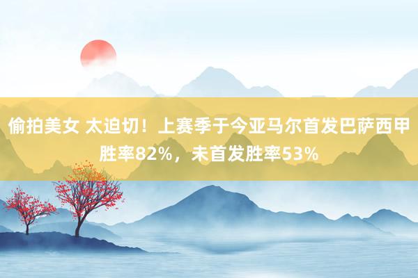 偷拍美女 太迫切！上赛季于今亚马尔首发巴萨西甲胜率82%，未首发胜率53%