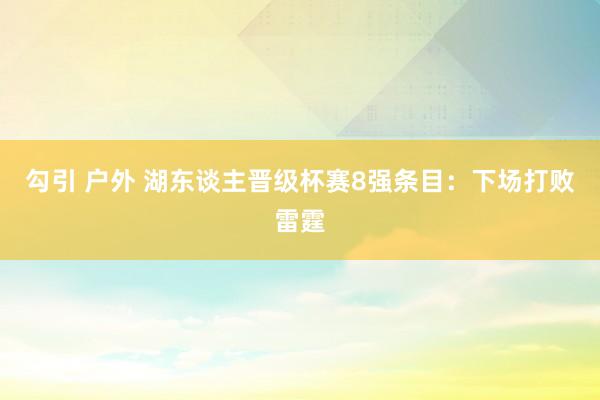勾引 户外 湖东谈主晋级杯赛8强条目：下场打败雷霆