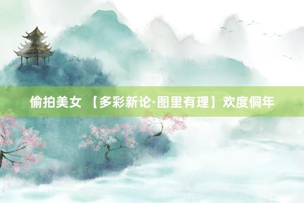 偷拍美女 【多彩新论·图里有理】欢度侗年