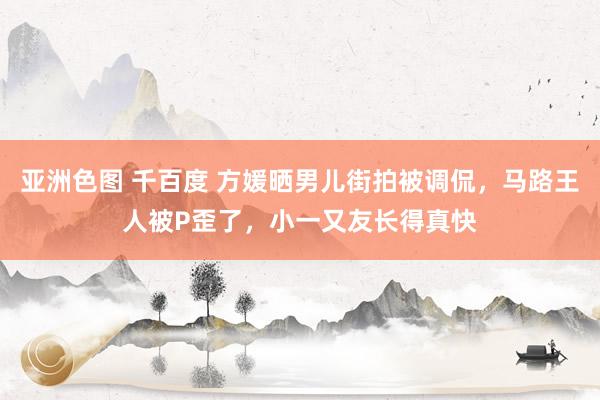 亚洲色图 千百度 方媛晒男儿街拍被调侃，马路王人被P歪了，小一又友长得真快