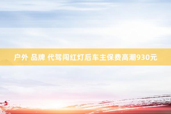 户外 品牌 代驾闯红灯后车主保费高潮930元