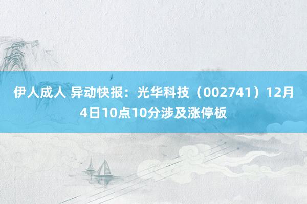 伊人成人 异动快报：光华科技（002741）12月4日10点10分涉及涨停板