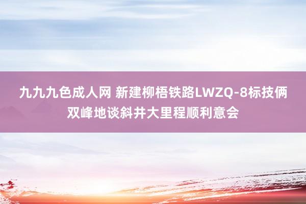 九九九色成人网 新建柳梧铁路LWZQ-8标技俩双峰地谈斜井大里程顺利意会