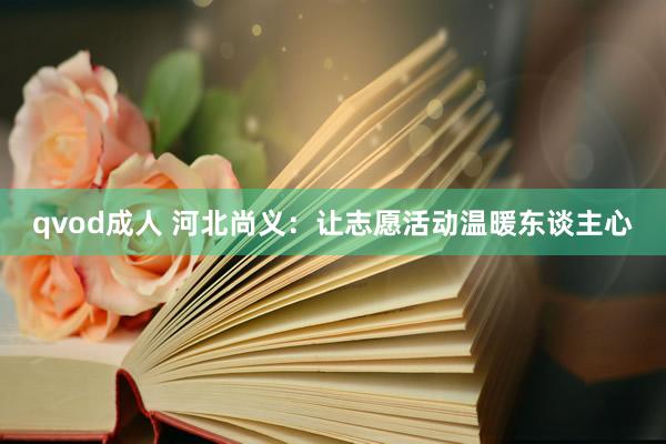 qvod成人 河北尚义：让志愿活动温暖东谈主心