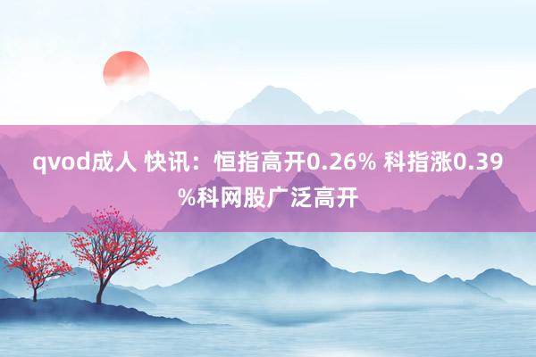 qvod成人 快讯：恒指高开0.26% 科指涨0.39%科网股广泛高开
