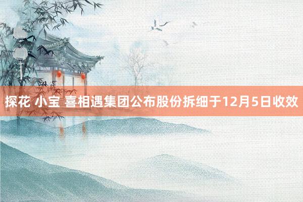 探花 小宝 喜相遇集团公布股份拆细于12月5日收效