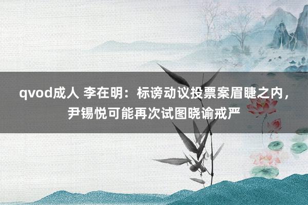 qvod成人 李在明：标谤动议投票案眉睫之内，尹锡悦可能再次试图晓谕戒严