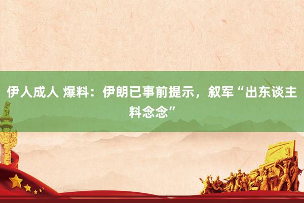 伊人成人 爆料：伊朗已事前提示，叙军“出东谈主料念念”