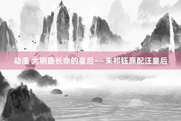 动漫 大明最长命的皇后——朱祁钰原配汪皇后