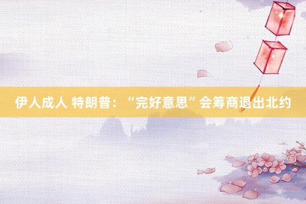 伊人成人 特朗普：“完好意思”会筹商退出北约