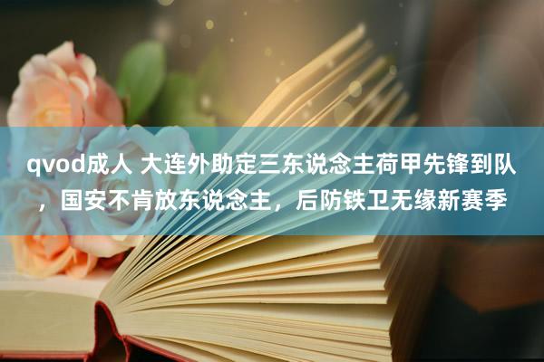 qvod成人 大连外助定三东说念主荷甲先锋到队，国安不肯放东说念主，后防铁卫无缘新赛季