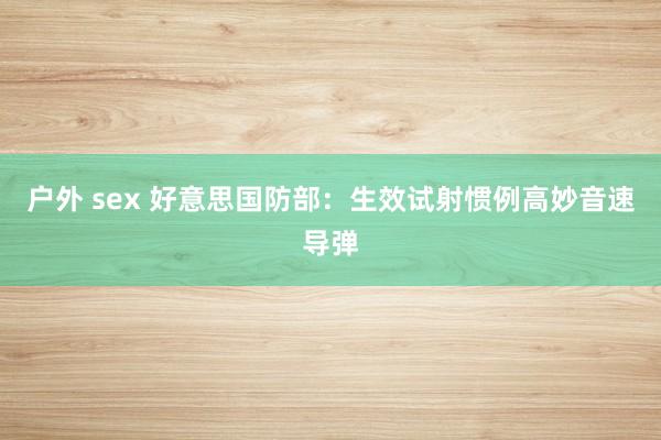 户外 sex 好意思国防部：生效试射惯例高妙音速导弹