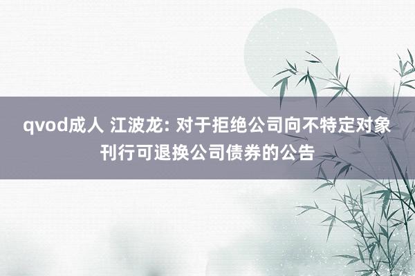 qvod成人 江波龙: 对于拒绝公司向不特定对象刊行可退换公司债券的公告