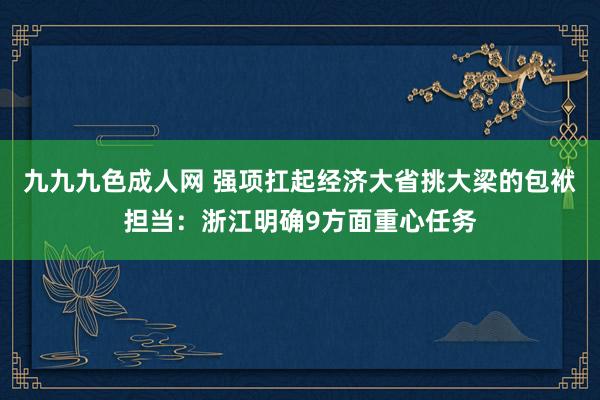 九九九色成人网 强项扛起经济大省挑大梁的包袱担当：浙江明确9方面重心任务