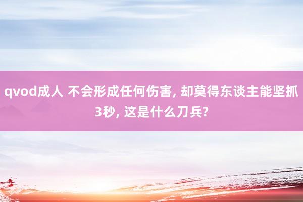 qvod成人 不会形成任何伤害， 却莫得东谈主能坚抓3秒， 这是什么刀兵?
