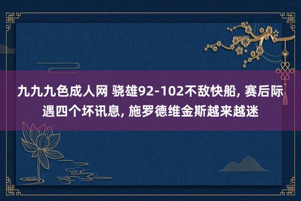 九九九色成人网 骁雄92-102不敌快船， 赛后际遇四个坏讯息， 施罗德维金斯越来越迷