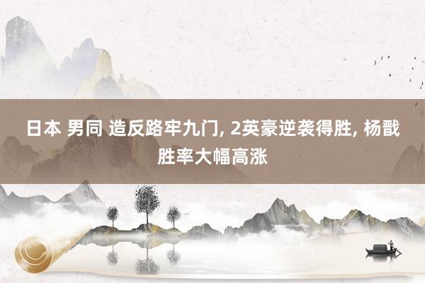 日本 男同 造反路牢九门， 2英豪逆袭得胜， 杨戬胜率大幅高涨
