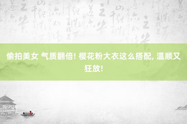 偷拍美女 气质翻倍! 樱花粉大衣这么搭配， 温顺又狂放!