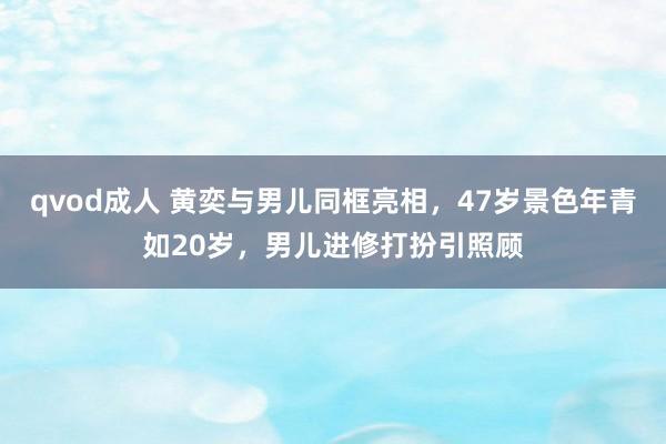 qvod成人 黄奕与男儿同框亮相，47岁景色年青如20岁，男儿进修打扮引照顾