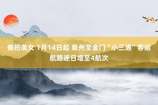 偷拍美女 1月14日起 泉州至金门“小三通”客运航路逐日增至4航次