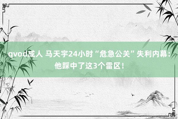 qvod成人 马天宇24小时“危急公关”失利内幕：他踩中了这3个雷区！