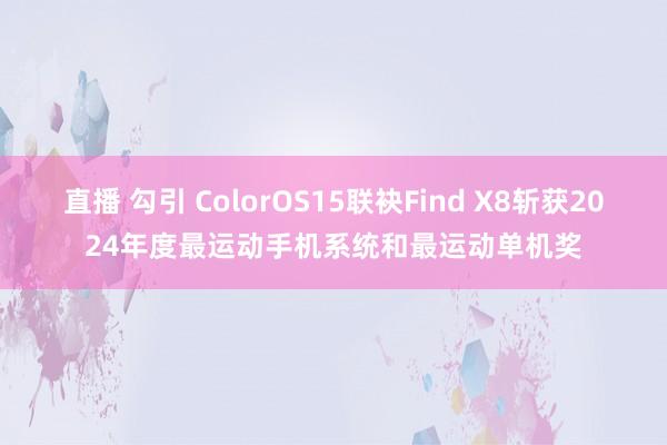 直播 勾引 ColorOS15联袂Find X8斩获2024年度最运动手机系统和最运动单机奖