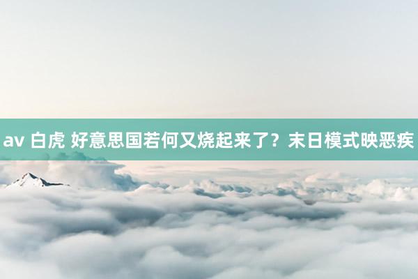 av 白虎 好意思国若何又烧起来了？末日模式映恶疾