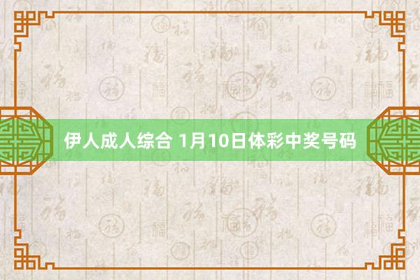 伊人成人综合 1月10日体彩中奖号码