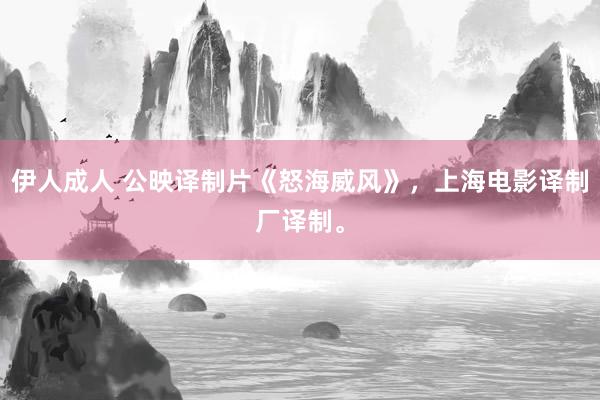 伊人成人 公映译制片《怒海威风》，上海电影译制厂译制。