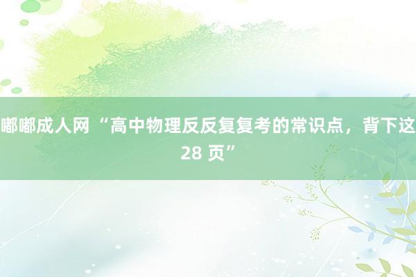 嘟嘟成人网 “高中物理反反复复考的常识点，背下这28 页”