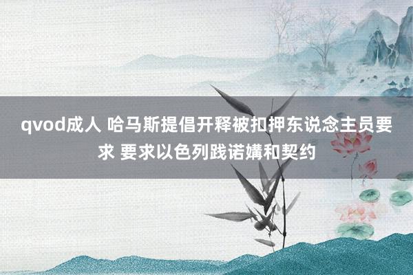 qvod成人 哈马斯提倡开释被扣押东说念主员要求 要求以色列践诺媾和契约
