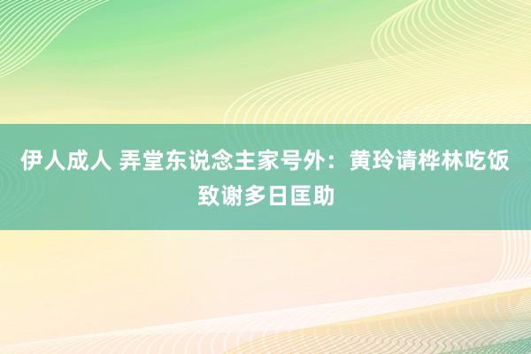 伊人成人 弄堂东说念主家号外：黄玲请桦林吃饭致谢多日匡助
