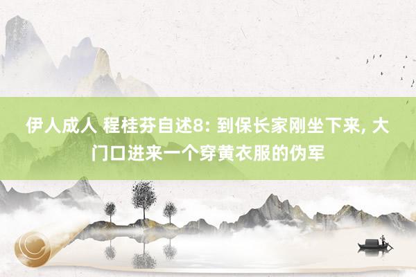 伊人成人 程桂芬自述8: 到保长家刚坐下来， 大门口进来一个穿黄衣服的伪军
