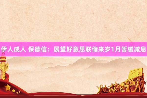 伊人成人 保德信：展望好意思联储来岁1月暂缓减息