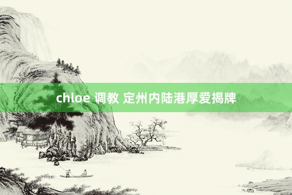 chloe 调教 定州内陆港厚爱揭牌