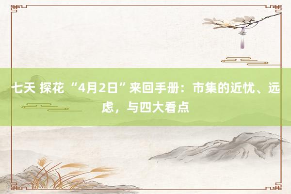 七天 探花 “4月2日”来回手册：市集的近忧、远虑，与四大看点