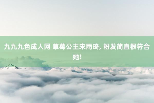 九九九色成人网 草莓公主宋雨琦， 粉发简直很符合她!