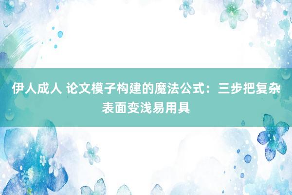 伊人成人 论文模子构建的魔法公式：三步把复杂表面变浅易用具