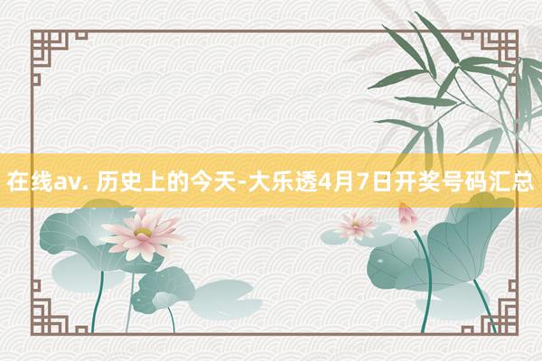 在线av. 历史上的今天-大乐透4月7日开奖号码汇总