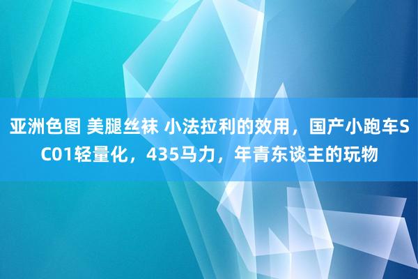 亚洲色图 美腿丝袜 小法拉利的效用，国产小跑车SC01轻量化，435马力，年青东谈主的玩物