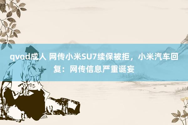 qvod成人 网传小米SU7续保被拒，小米汽车回复：网传信息严重诞妄