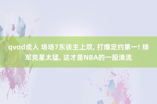 qvod成人 场场7东谈主上双， 打爆定约第一! 绿军克星太猛， 这才是NBA的一股清流