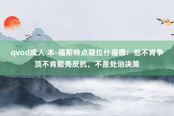 qvod成人 本-福斯特点疑拉什福德：他不肯争顶不肯躯壳反抗，不是处治决策
