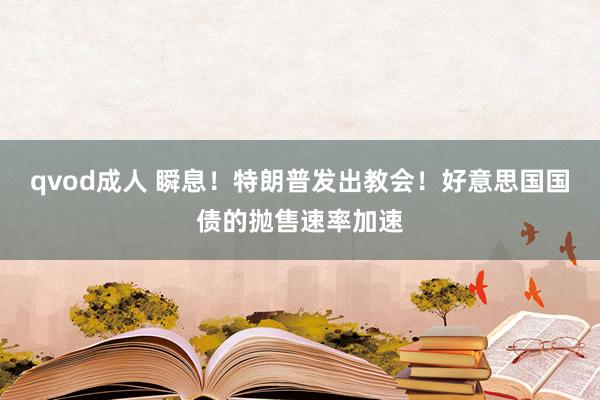 qvod成人 瞬息！特朗普发出教会！好意思国国债的抛售速率加速